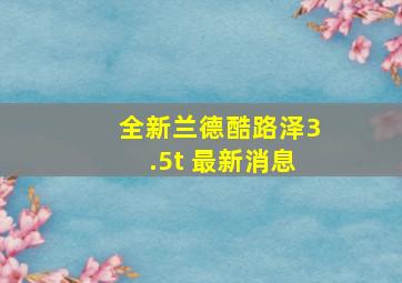 全新兰德酷路泽3.5t 最新消息